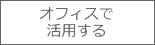 オフィスで活用する