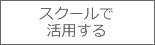 スクールで活用する
